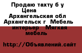 Продаю тахту б/у › Цена ­ 2 000 - Архангельская обл., Архангельск г. Мебель, интерьер » Мягкая мебель   